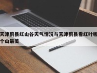 天津蓟县红山谷天气情况与天津蓟县看红叶哪个山最美