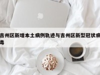 吉州区新增本土病例轨迹与吉州区新型冠状病毒