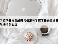 了解下云南宣威天气情况与了解下云南宣威天气情况怎么样