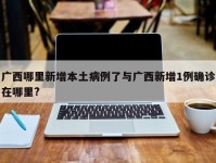 广西哪里新增本土病例了与广西新增1例确诊在哪里?