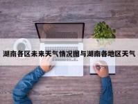 湖南各区未来天气情况图与湖南各地区天气
