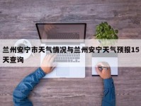 兰州安宁市天气情况与兰州安宁天气预报15天查询