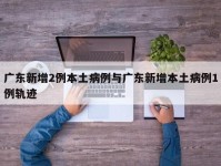 广东新增2例本土病例与广东新增本土病例1例轨迹