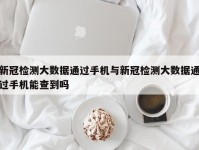 新冠检测大数据通过手机与新冠检测大数据通过手机能查到吗