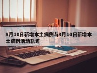 8月10日新增本土病例与8月10日新增本土病例活动轨迹