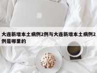 大连新增本土病例2例与大连新增本土病例2例是哪里的