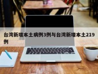 台湾新增本土病例3例与台湾新增本土219例