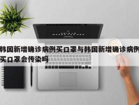 韩国新增确诊病例买口罩与韩国新增确诊病例买口罩会传染吗