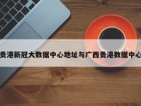 贵港新冠大数据中心地址与广西贵港数据中心