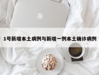1号新增本土病例与新增一例本土确诊病例