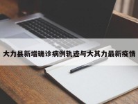 大力县新增确诊病例轨迹与大其力最新疫情