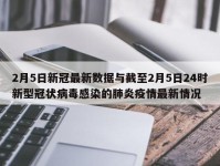 2月5日新冠最新数据与截至2月5日24时新型冠状病毒感染的肺炎疫情最新情况