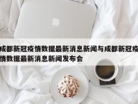 成都新冠疫情数据最新消息新闻与成都新冠疫情数据最新消息新闻发布会