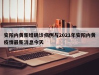 安阳内黄新增确诊病例与2021年安阳内黄疫情最新消息今天