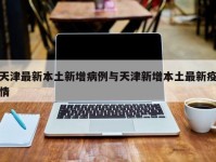 天津最新本土新增病例与天津新增本土最新疫情