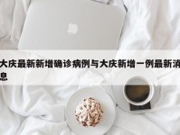 大庆最新新增确诊病例与大庆新增一例最新消息