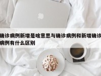 确诊病例新增是啥意思与确诊病例和新增确诊病例有什么区别