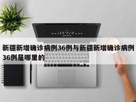 新疆新增确诊病例36例与新疆新增确诊病例36例是哪里的