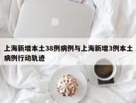 上海新增本土38例病例与上海新增3例本土病例行动轨迹