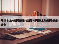 天津本土0新增确诊病例与天津本地新增确诊病例