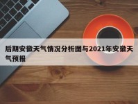 后期安徽天气情况分析图与2021年安徽天气预报