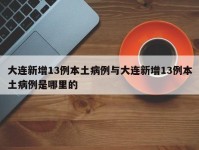 大连新增13例本土病例与大连新增13例本土病例是哪里的