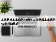 上海新增本土病例46例与上海新增本土病例46例行动轨迹