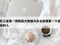 东三省第一例新冠大数据与东北疫情第一个感染的人