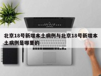 北京18号新增本土病例与北京18号新增本土病例是哪里的