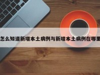 怎么知道新增本土病例与新增本土病例在哪里