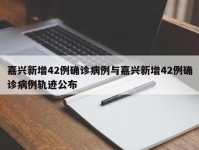 嘉兴新增42例确诊病例与嘉兴新增42例确诊病例轨迹公布