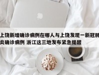 上饶新增确诊病例在哪人与上饶发现一新冠肺炎确诊病例 浙江这三地发布紧急提醒