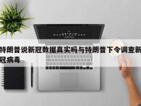 特朗普说新冠数据真实吗与特朗普下令调查新冠病毒
