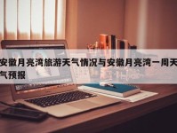 安徽月亮湾旅游天气情况与安徽月亮湾一周天气预报