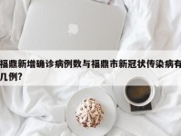 福鼎新增确诊病例数与福鼎市新冠状传染病有几例?