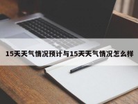 15天天气情况预计与15天天气情况怎么样