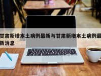 甘肃新增本土病例最新与甘肃新增本土病例最新消息