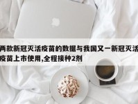两款新冠灭活疫苗的数据与我国又一新冠灭活疫苗上市使用,全程接种2剂