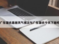 广东肇庆暴雨天气情况与广东肇庆今天下雨吗