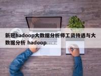新冠hadoop大数据分析师工资待遇与大数据分析 hadoop