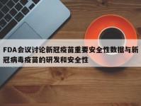 FDA会议讨论新冠疫苗重要安全性数据与新冠病毒疫苗的研发和安全性