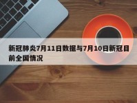 新冠肺炎7月11日数据与7月10日新冠目前全国情况