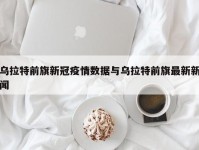 乌拉特前旗新冠疫情数据与乌拉特前旗最新新闻