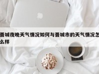 晋城夜晚天气情况如何与晋城市的天气情况怎么样
