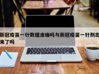 新冠疫苗一针数据准确吗与新冠疫苗一针剂出来了吗