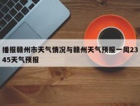 播报赣州市天气情况与赣州天气预报一周2345天气预报