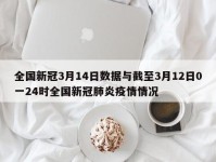 全国新冠3月14日数据与截至3月12日0一24时全国新冠肺炎疫情情况