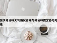 国庆神仙岭天气情况介绍与神仙岭露营基地电话