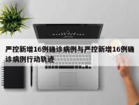 严控新增16例确诊病例与严控新增16例确诊病例行动轨迹
