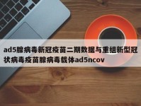 ad5腺病毒新冠疫苗二期数据与重组新型冠状病毒疫苗腺病毒载体ad5ncov